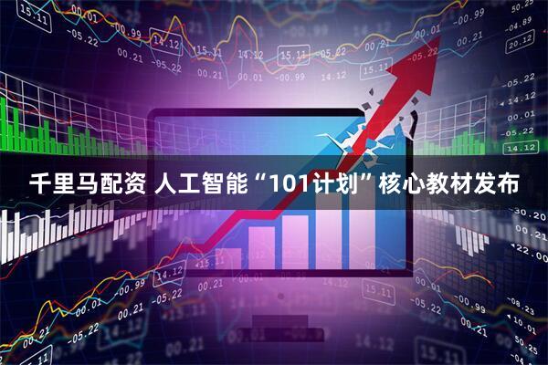 千里马配资 人工智能“101计划”核心教材发布