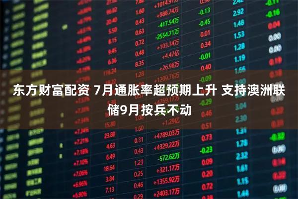 东方财富配资 7月通胀率超预期上升 支持澳洲联储9月按兵不动