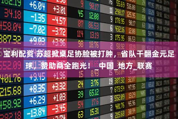宝利配资 苏超掀桌足协脸被打肿，省队干翻金元足球，赞助商全跑光！_中国_地方_联赛