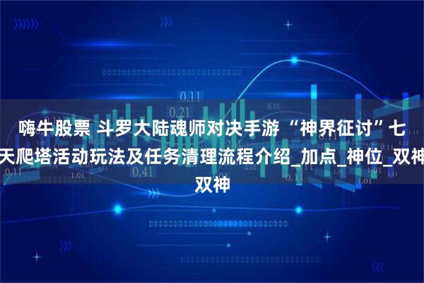嗨牛股票 斗罗大陆魂师对决手游 “神界征讨”七天爬塔活动玩法及任务清理流程介绍_加点_神位_双神