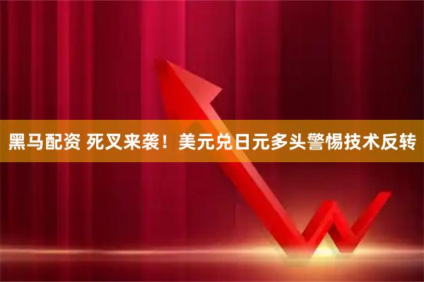 黑马配资 死叉来袭！美元兑日元多头警惕技术反转