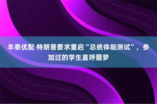 丰泰优配 特朗普要求重启“总统体能测试”，参加过的学生直呼噩梦