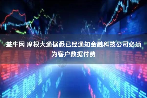 益牛网 摩根大通据悉已经通知金融科技公司必须为客户数据付费
