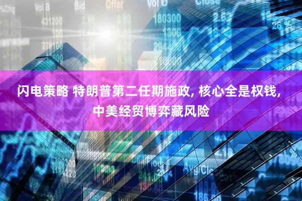 闪电策略 特朗普第二任期施政, 核心全是权钱, 中美经贸博弈藏风险