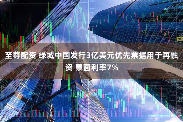 至尊配资 绿城中国发行3亿美元优先票据用于再融资 票面利率7%