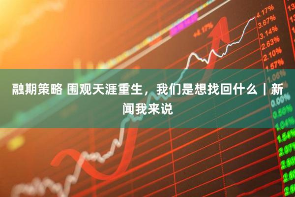 融期策略 围观天涯重生,我们是想找回什么|新闻我来说