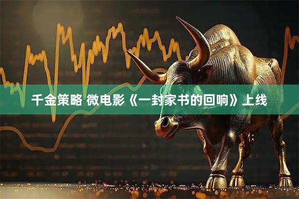 千金策略 微电影《一封家书的回响》上线